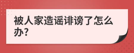 被人家造谣诽谤了怎么办?