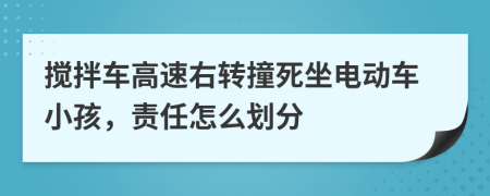 搅拌车高速右转撞死坐电动车小孩，责任怎么划分