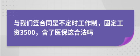 与我们签合同是不定时工作制，固定工资3500，含了医保这合法吗