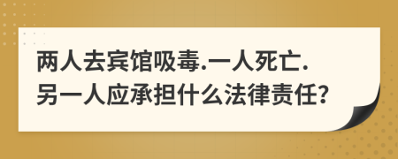 两人去宾馆吸毒.一人死亡.另一人应承担什么法律责任？