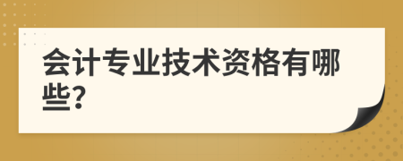 会计专业技术资格有哪些？