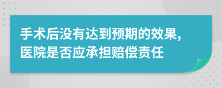 手术后没有达到预期的效果,医院是否应承担赔偿责任