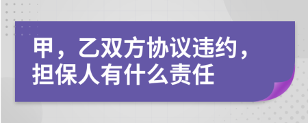 甲，乙双方协议违约，担保人有什么责任