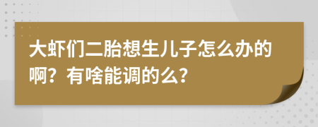 大虾们二胎想生儿子怎么办的啊？有啥能调的么？