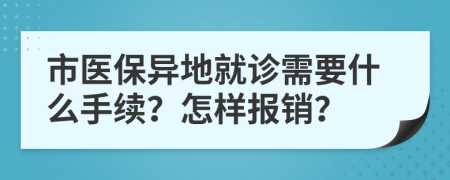 市医保异地就诊需要什么手续？怎样报销？