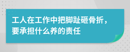 工人在工作中把脚趾砸骨折，要承担什么养的责任