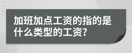 加班加点工资的指的是什么类型的工资？