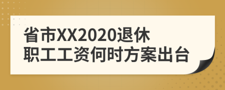 省市XX2020退休职工工资何时方案出台