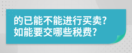 的已能不能进行买卖?如能要交哪些税费?