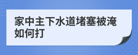 家中主下水道堵塞被淹如何打