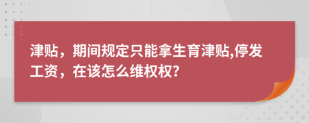 津贴，期间规定只能拿生育津贴,停发工资，在该怎么维权权？