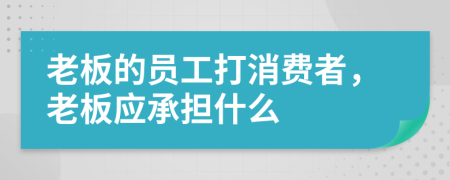 老板的员工打消费者，老板应承担什么