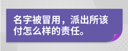 名字被冒用，派出所该付怎么样的责任。
