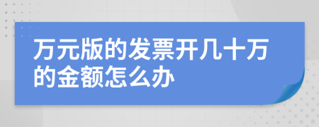 万元版的发票开几十万的金额怎么办