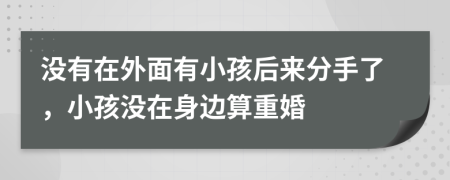 没有在外面有小孩后来分手了，小孩没在身边算重婚