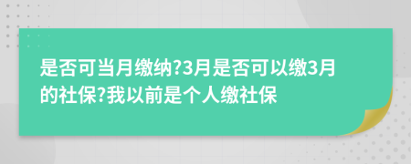 是否可当月缴纳?3月是否可以缴3月的社保?我以前是个人缴社保