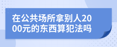 在公共场所拿别人2000元的东西算犯法吗