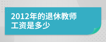 2012年的退休教师工资是多少