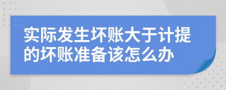 实际发生坏账大于计提的坏账准备该怎么办
