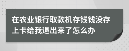 在农业银行取款机存钱钱没存上卡给我退出来了怎么办