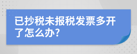 已抄税未报税发票多开了怎么办?