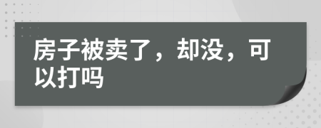 房子被卖了，却没，可以打吗