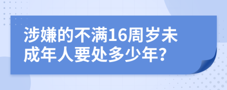 涉嫌的不满16周岁未成年人要处多少年？