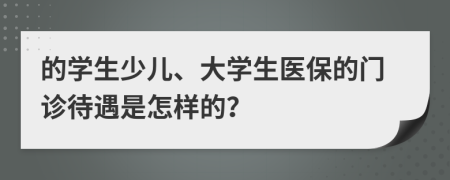 的学生少儿、大学生医保的门诊待遇是怎样的？