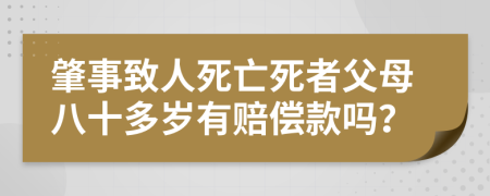 肇事致人死亡死者父母八十多岁有赔偿款吗？