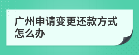 广州申请变更还款方式怎么办