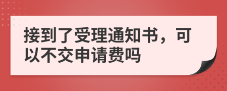 接到了受理通知书，可以不交申请费吗