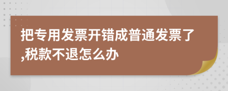 把专用发票开错成普通发票了,税款不退怎么办