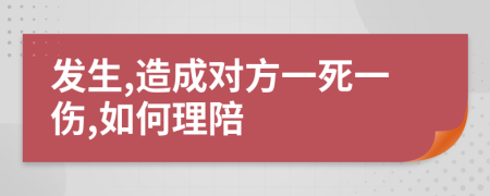 发生,造成对方一死一伤,如何理陪