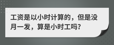 工资是以小时计算的，但是没月一发，算是小时工吗？
