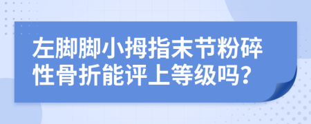 左脚脚小拇指末节粉碎性骨折能评上等级吗？