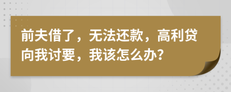 前夫借了，无法还款，高利贷向我讨要，我该怎么办？