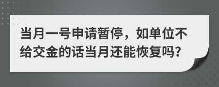 当月一号申请暂停，如单位不给交金的话当月还能恢复吗？