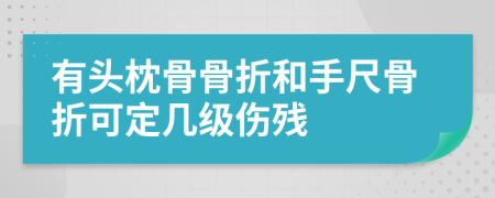 有头枕骨骨折和手尺骨折可定几级伤残