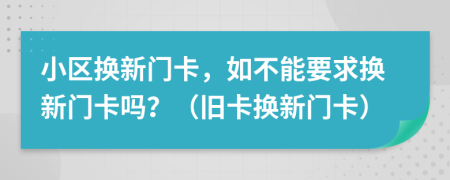 小区换新门卡，如不能要求换新门卡吗？（旧卡换新门卡）