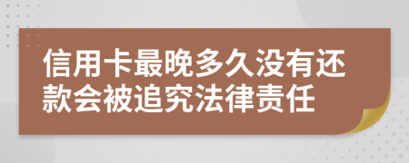 信用卡最晚多久没有还款会被追究法律责任