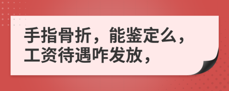 手指骨折，能鉴定么，工资待遇咋发放，