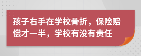 孩子右手在学校骨折，保险赔偿才一半，学校有没有责任