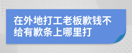 在外地打工老板歉钱不给有歉条上哪里打