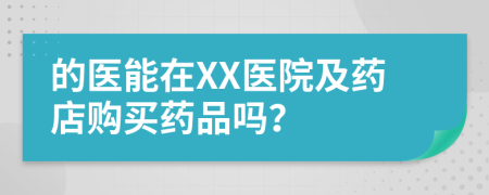 的医能在XX医院及药店购买药品吗？