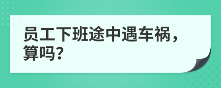 员工下班途中遇车祸，算吗？