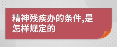 精神残疾办的条件,是怎样规定的