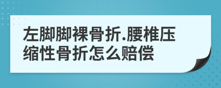 左脚脚裸骨折.腰椎压缩性骨折怎么赔偿