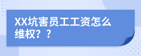 XX坑害员工工资怎么维权？?