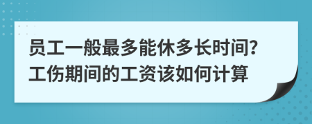 员工一般最多能休多长时间？工伤期间的工资该如何计算