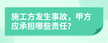 施工方发生事故，甲方应承担哪些责任？